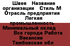 Швея › Название организации ­ Стиль М › Отрасль предприятия ­ Легкая промышленность › Минимальный оклад ­ 12 000 - Все города Работа » Вакансии   . Тамбовская обл.,Моршанск г.